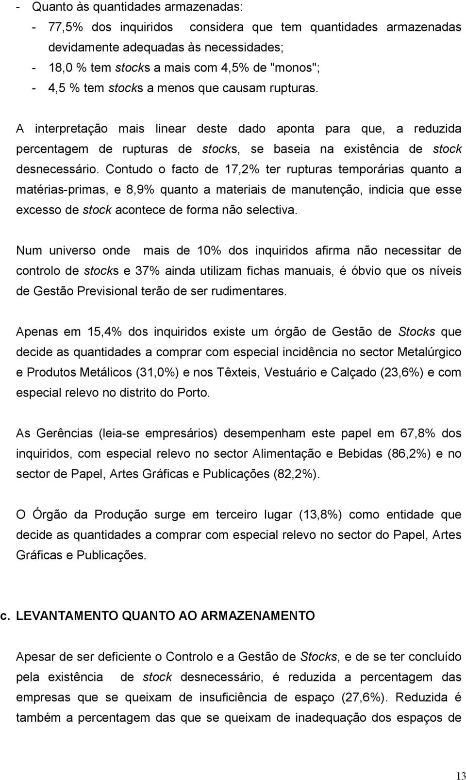 Contudo o facto de 17,2% ter rupturas temporárias quanto a matérias-primas, e 8,9% quanto a materiais de manutenção, indicia que esse excesso de stock acontece de forma não selectiva.