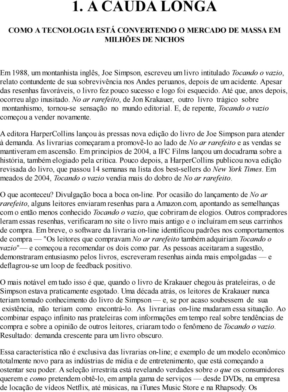 Até que, anos depois, ocorreu algo inusitado. No ar rarefeito, de Jon Krakauer, outro livro trágico sobre montanhismo, tornou-se sensação no mundo editorial.