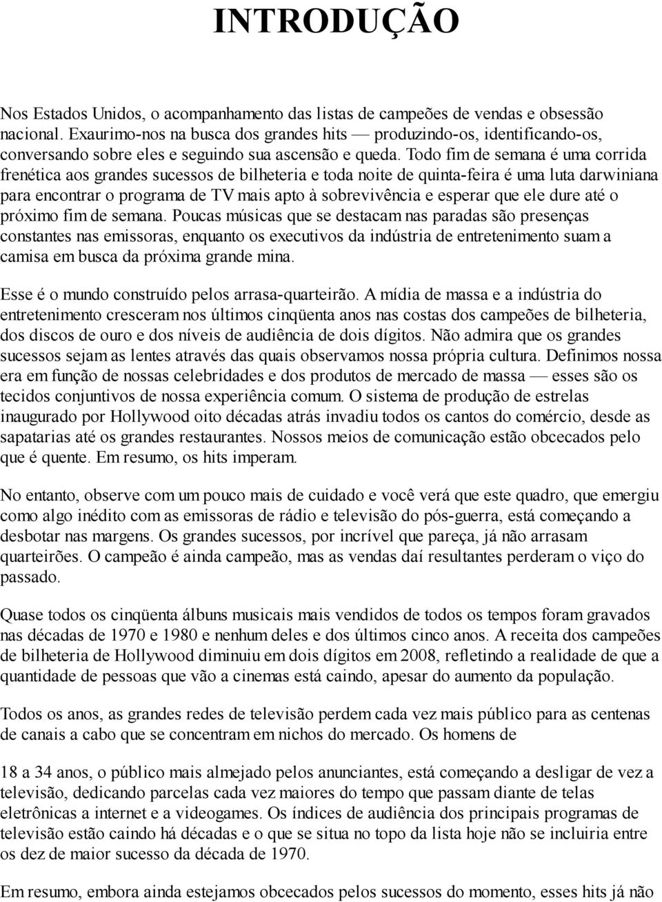 Todo fim de semana é uma corrida frenética aos grandes sucessos de bilheteria e toda noite de quinta-feira é uma luta darwiniana para encontrar o programa de TV mais apto à sobrevivência e esperar