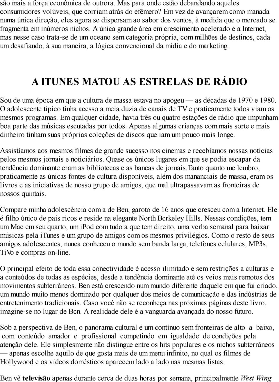 A única grande área em crescimento acelerado é a Internet, mas nesse caso trata-se de um oceano sem categoria própria, com milhões de destinos, cada um desafiando, à sua maneira, a lógica