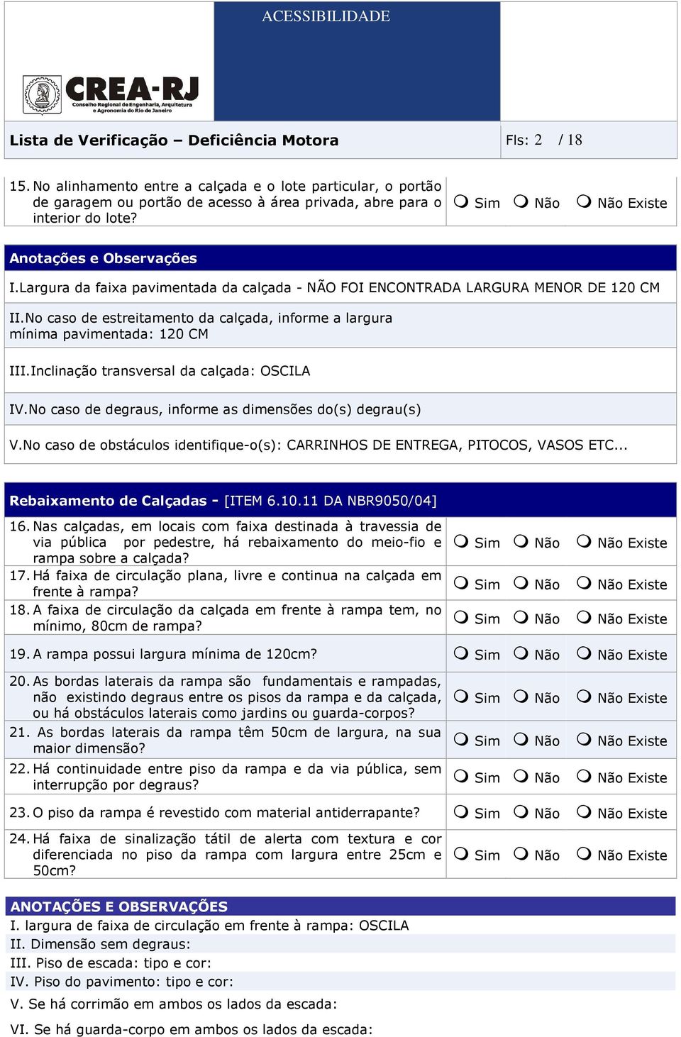 Inclinação transversal da calçada: OSCILA IV.No caso de degraus, informe as dimensões do(s) degrau(s) V.No caso de obstáculos identifique-o(s): CARRINHOS DE ENTREGA, PITOCOS, VASOS ETC.