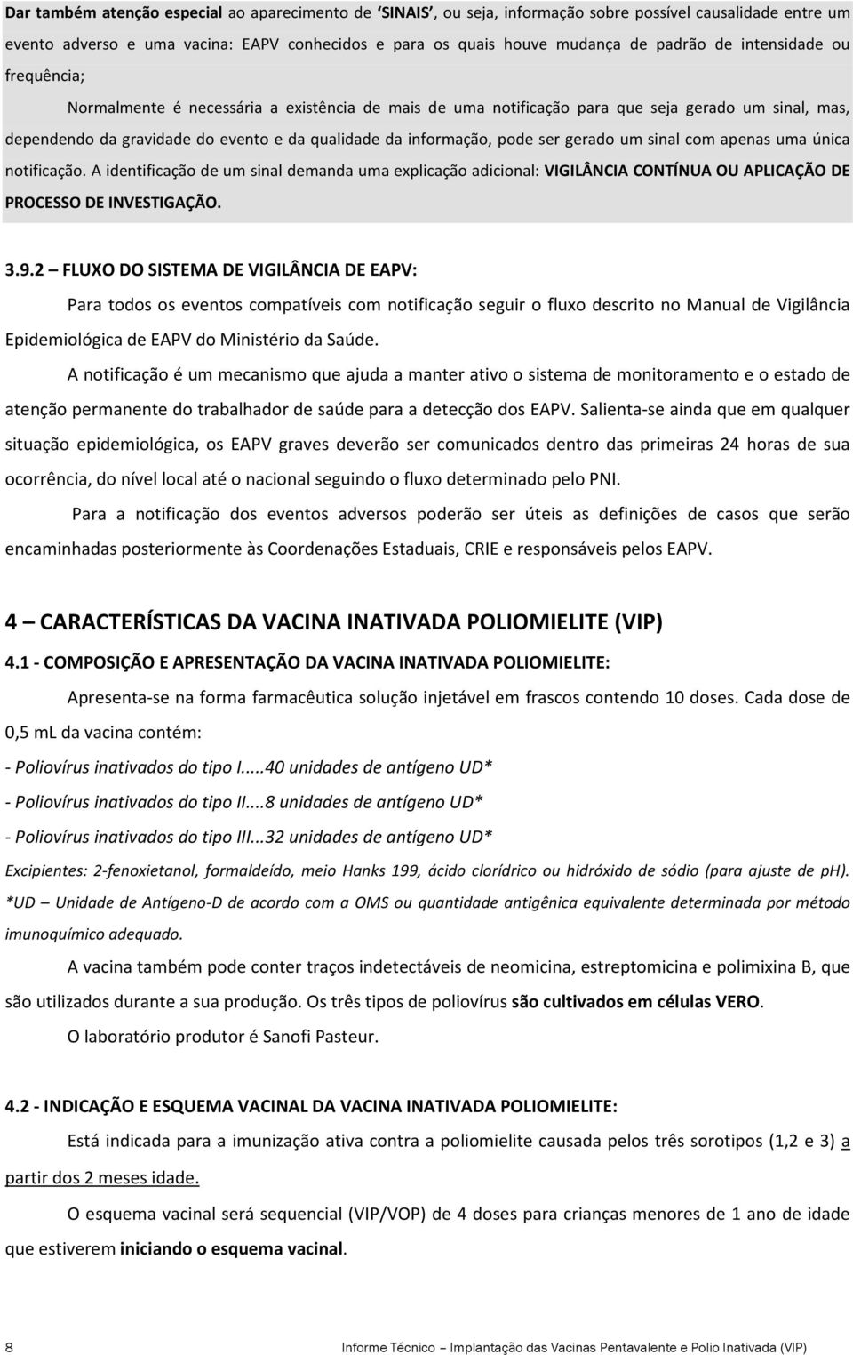 ser gerado um sinal com apenas uma única notificação. A identificação de um sinal demanda uma explicação adicional: VIGILÂNCIA CONTÍNUA OU APLICAÇÃO DE PROCESSO DE INVESTIGAÇÃO. 3.9.