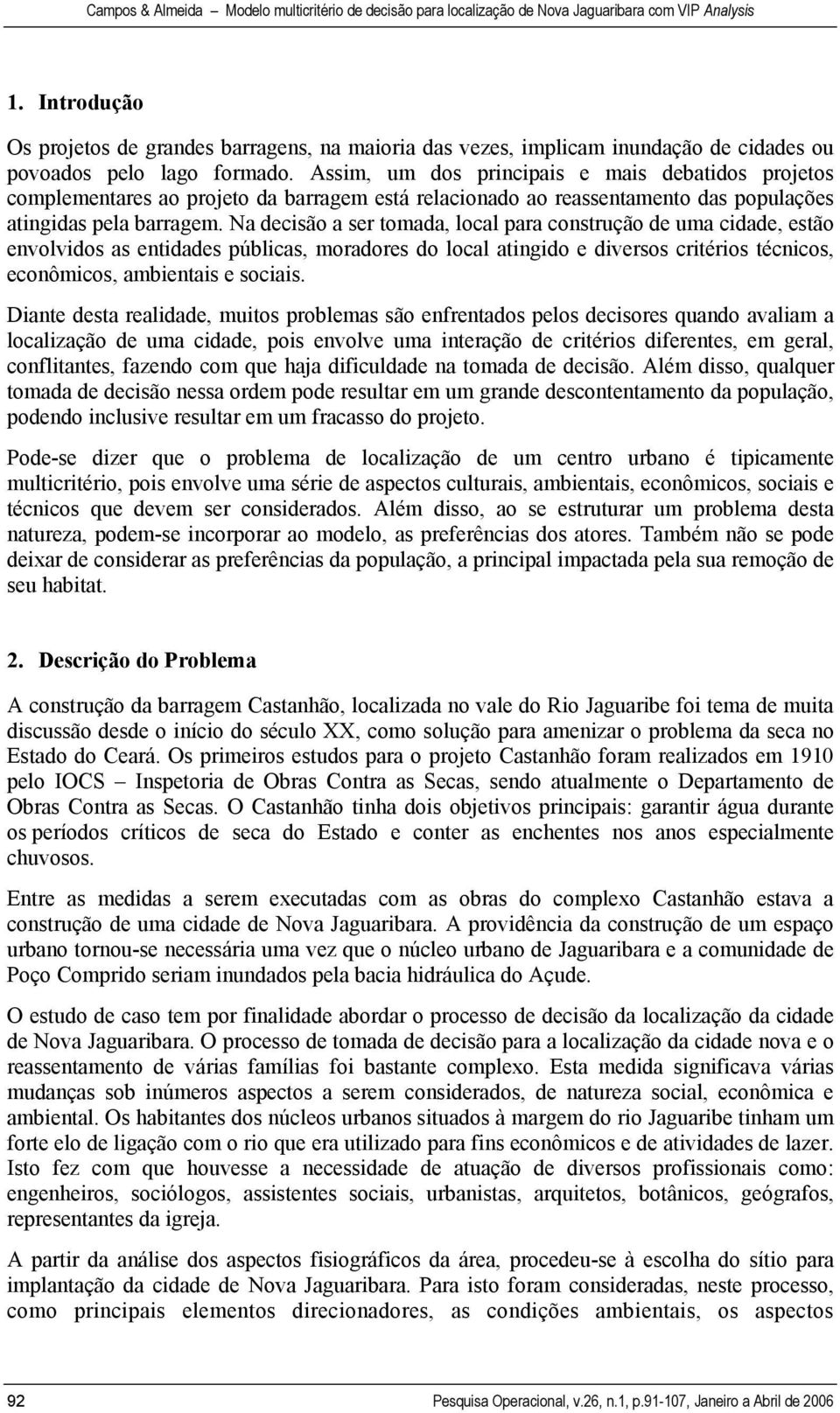 Na decisão a ser tomada, local para construção de uma cidade, estão envolvidos as entidades públicas, moradores do local atingido e diversos critérios técnicos, econômicos, ambientais e sociais.