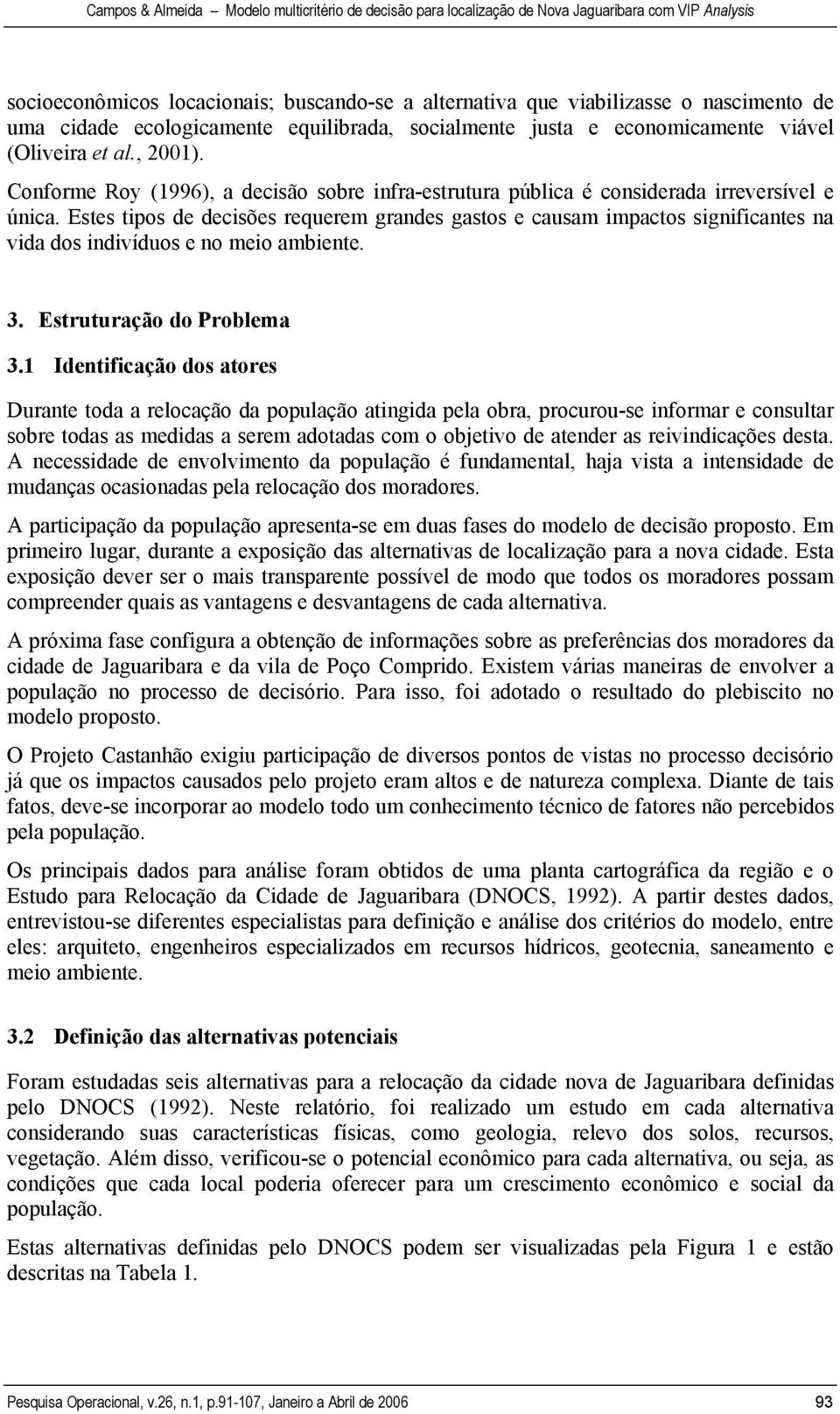 Estes tipos de decisões requerem grandes gastos e causam impactos significantes na vida dos indivíduos e no meio ambiente. 3. Estruturação do Problema 3.