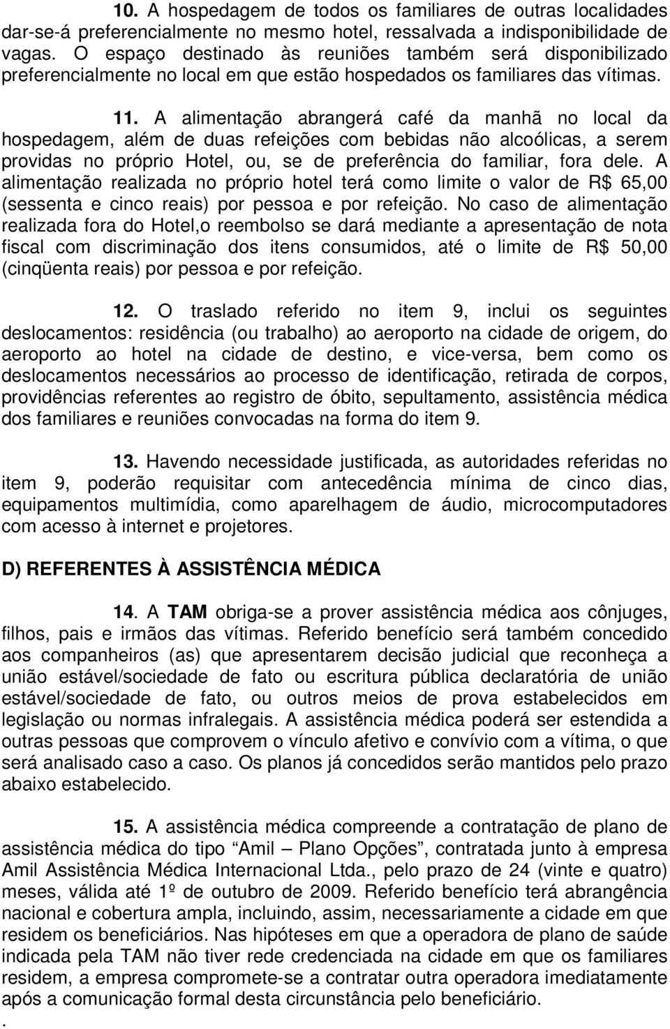 A alimentação abrangerá café da manhã no local da hospedagem, além de duas refeições com bebidas não alcoólicas, a serem providas no próprio Hotel, ou, se de preferência do familiar, fora dele.