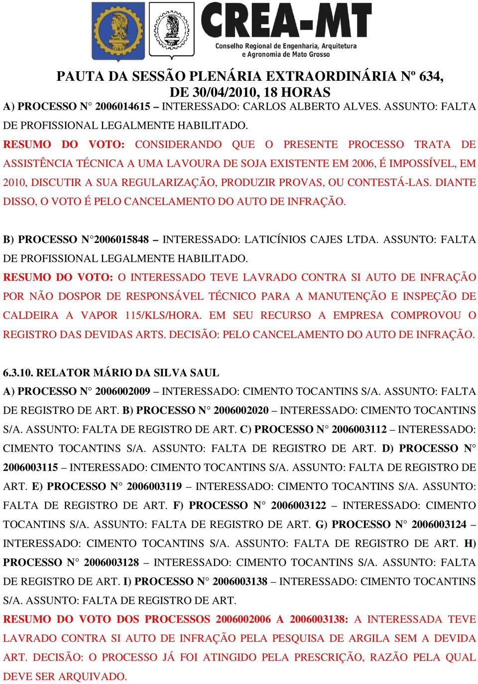 CONTESTÁ-LAS. DIANTE DISSO, O VOTO É PELO CANCELAMENTO DO AUTO DE INFRAÇÃO. B) PROCESSO N 2006015848 INTERESSADO: LATICÍNIOS CAJES LTDA. ASSUNTO: FALTA DE PROFISSIONAL LEGALMENTE HABILITADO.