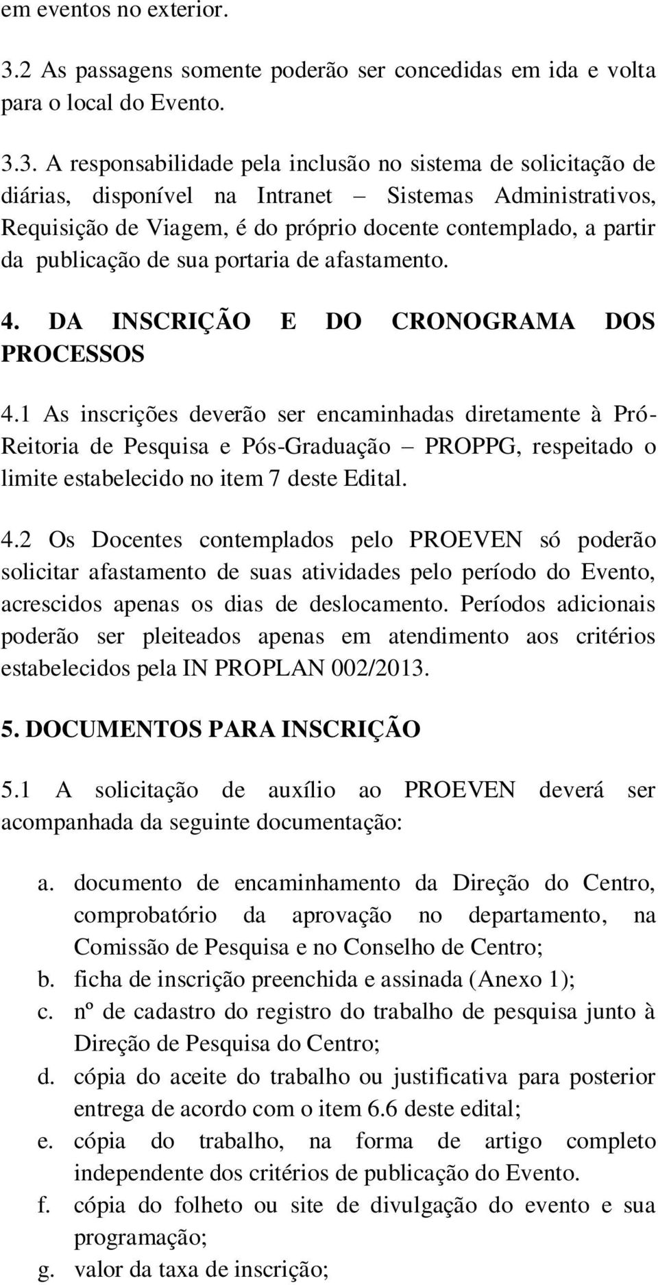 3. A responsabilidade pela inclusão no sistema de solicitação de diárias, disponível na Intranet Sistemas Administrativos, Requisição de Viagem, é do próprio docente contemplado, a partir da