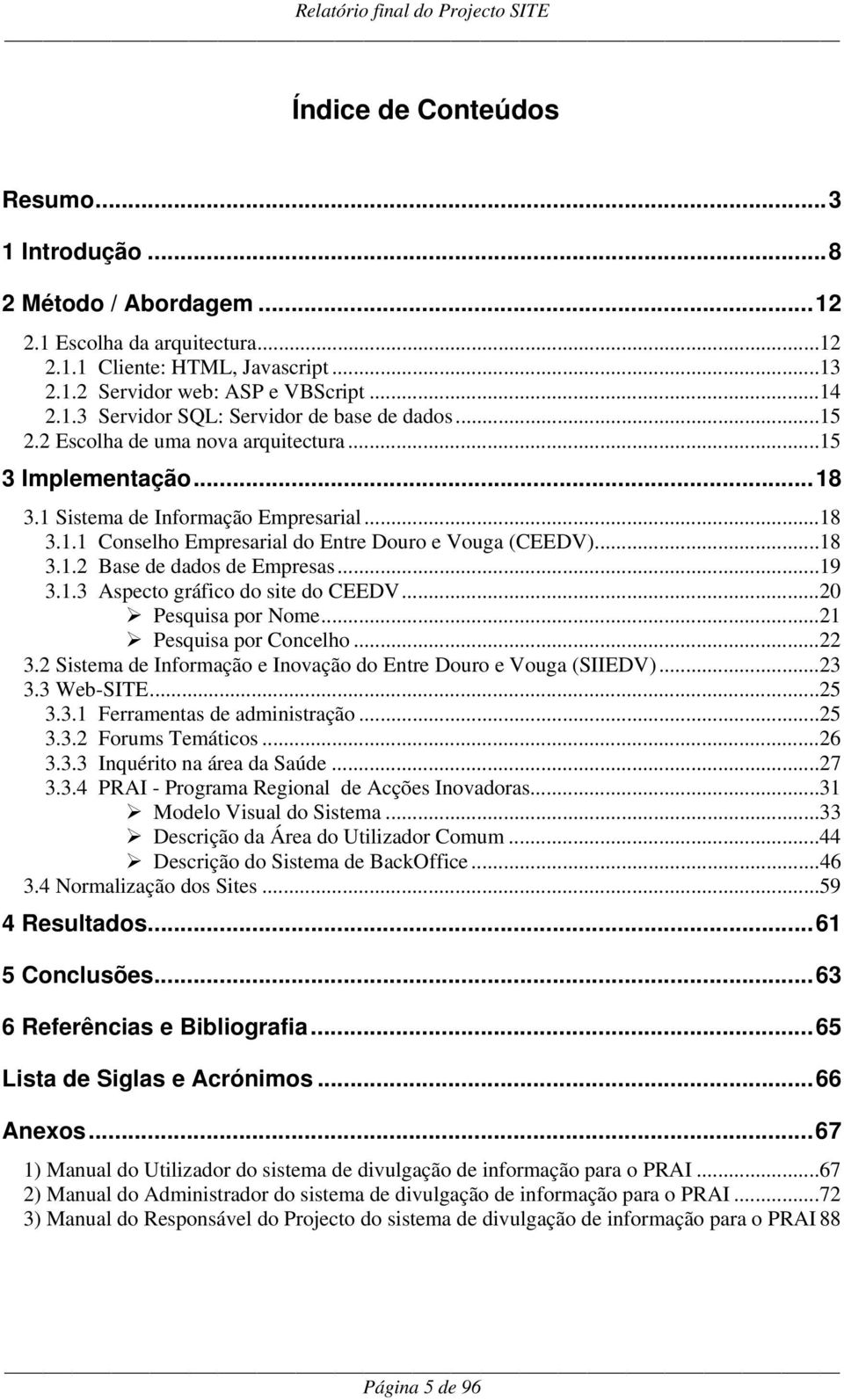 ..19 3.1.3 Aspecto gráfico do site do CEEDV...20 Pesquisa por Nome...21 Pesquisa por Concelho...22 3.2 Sistema de Informação e Inovação do Entre Douro e Vouga (SIIEDV)...23 3.3 Web-SITE...25 3.3.1 Ferramentas de administração.