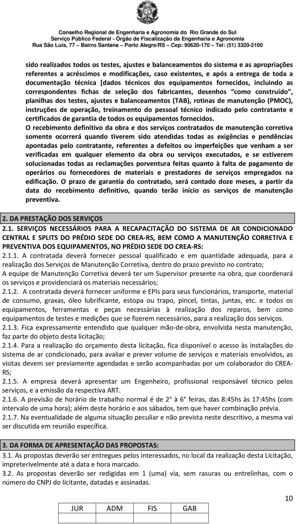 manutenção (PMOC), instruções de operação, treinamento do pessoal técnico indicado pelo contratante e certificados de garantia de todos os equipamentos fornecidos.