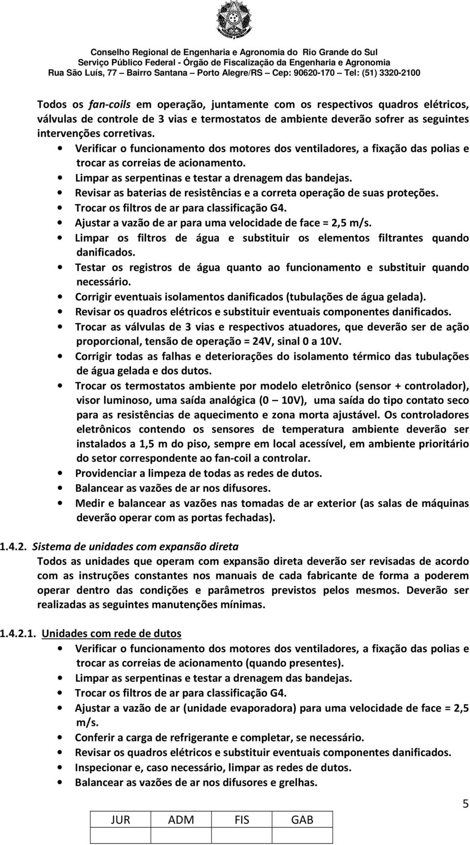 Revisar as baterias de resistências e a correta operação de suas proteções. Trocar os filtros de ar para classificação G4. Ajustar a vazão de ar para uma velocidade de face = 2,5 m/s.