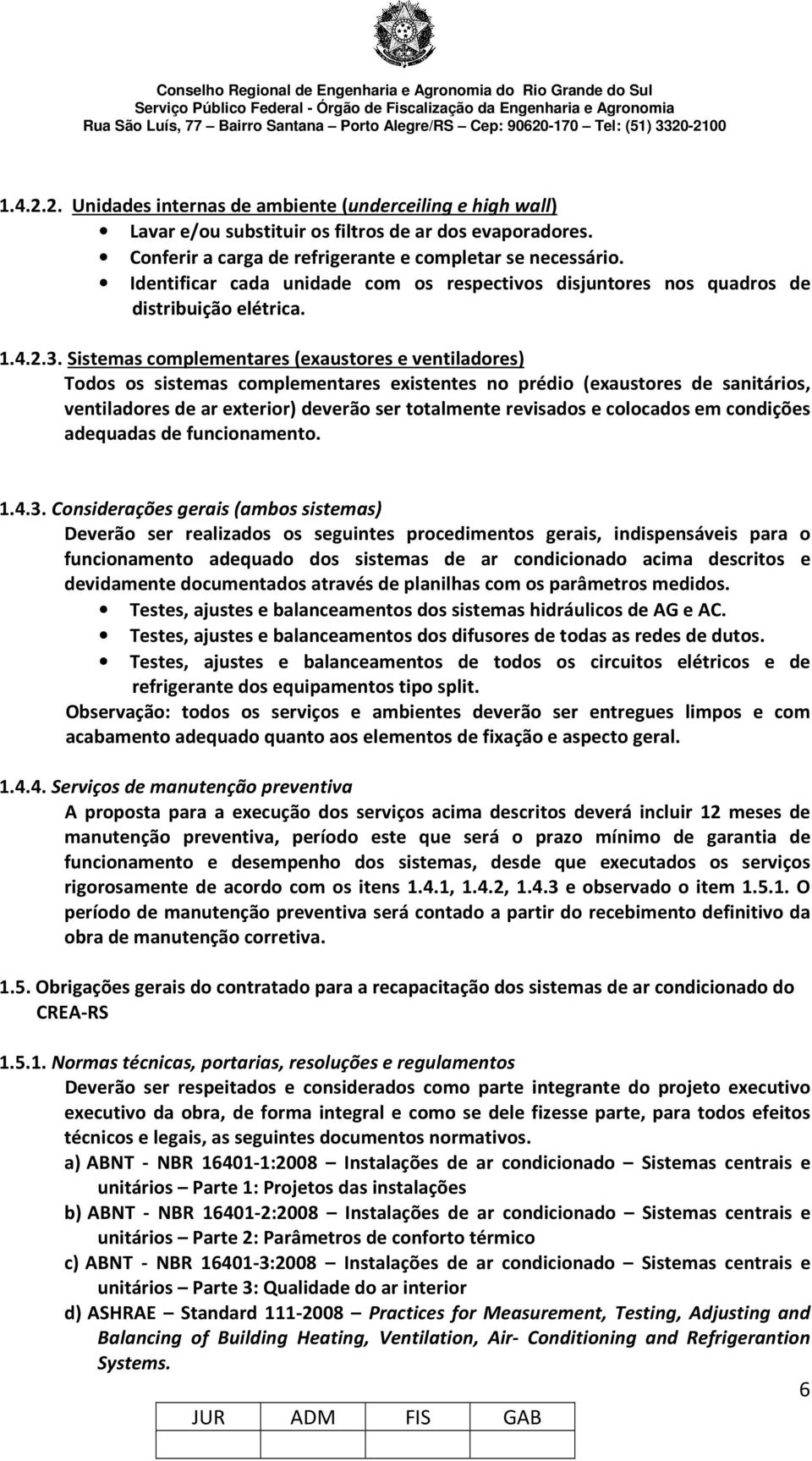 Sistemas complementares (exaustores e ventiladores) Todos os sistemas complementares existentes no prédio (exaustores de sanitários, ventiladores de ar exterior) deverão ser totalmente revisados e