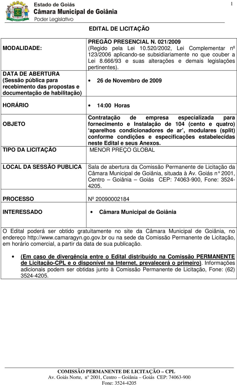 26 de Novembro de 2009 HORÁRIO 14:00 Horas OBJETO TIPO DA LICITAÇÃO Contratação de empresa especializada para fornecimento e Instalação de 104 (cento e quatro) aparelhos condicionadores de ar,