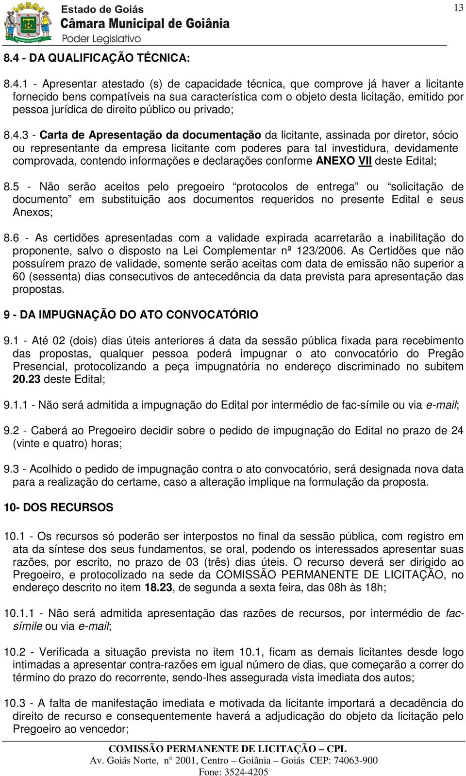 1 - Apresentar atestado (s) de capacidade técnica, que comprove já haver a licitante fornecido bens compatíveis na sua característica com o objeto desta licitação, emitido por pessoa jurídica de