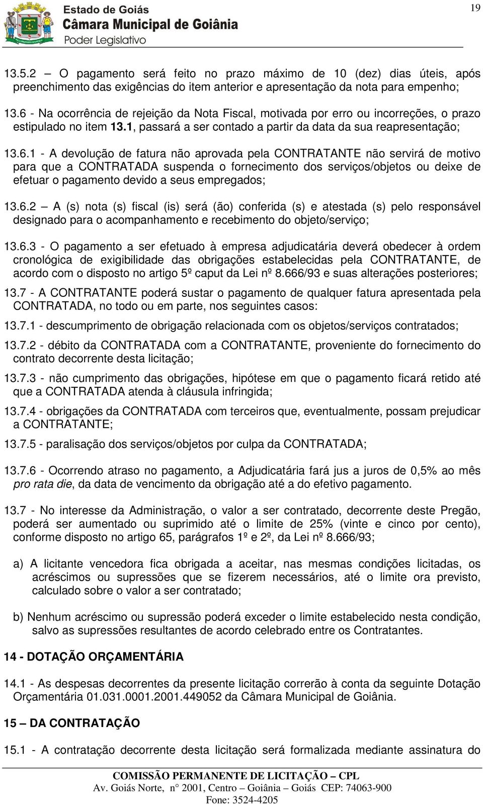 fatura não aprovada pela CONTRATANTE não servirá de motivo para que a CONTRATADA suspenda o fornecimento dos serviços/objetos ou deixe de efetuar o pagamento devido a seus empregados; 13.6.