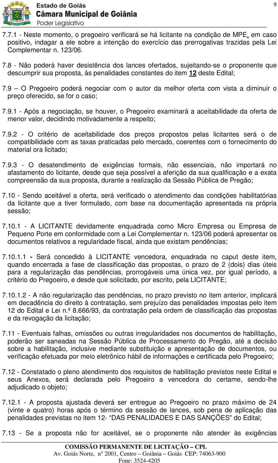 9 O Pregoeiro poderá negociar com o autor da melhor oferta com vista a diminuir o preço oferecido, se for o caso; 7.9.1 - Após a negociação, se houver, o Pregoeiro examinará a aceitabilidade da oferta de menor valor, decidindo motivadamente a respeito; 7.