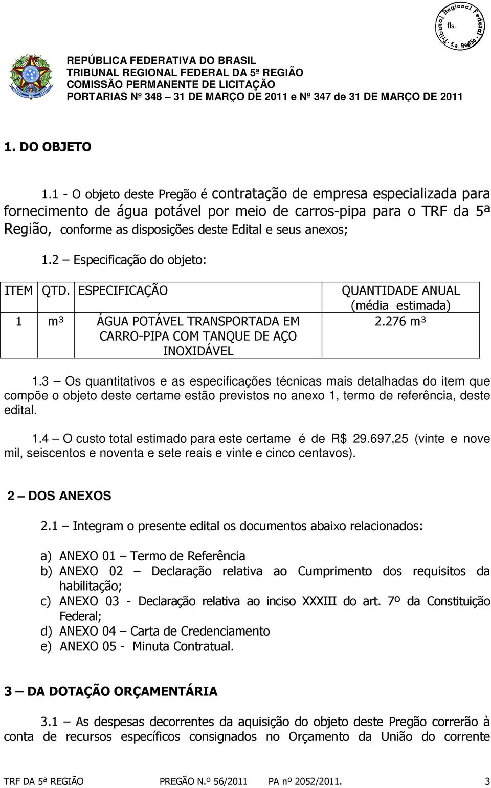 1.2 Especificação do objeto: ITEM QTD. ESPECIFICAÇÃO 1 m³ ÁGUA POTÁVEL TRANSPORTADA EM CARRO-PIPA COM TANQUE DE AÇO INOXIDÁVEL QUANTIDADE ANUAL (média estimada) 2.276 m³ 1.