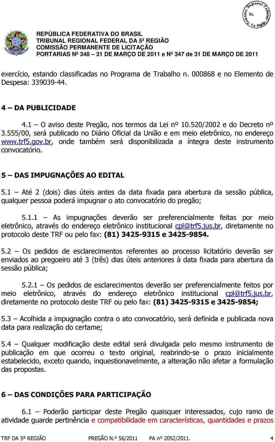 5 DAS IMPUGNAÇÕES AO EDITAL 5.1 Até 2 (dois) dias úteis antes da data fixada para abertura da sessão pública, qualquer pessoa poderá impugnar o ato convocatório do pregão; 5.1.1 As impugnações deverão ser preferencialmente feitas por meio eletrônico, através do endereço eletrônico institucional cpl@trf5.