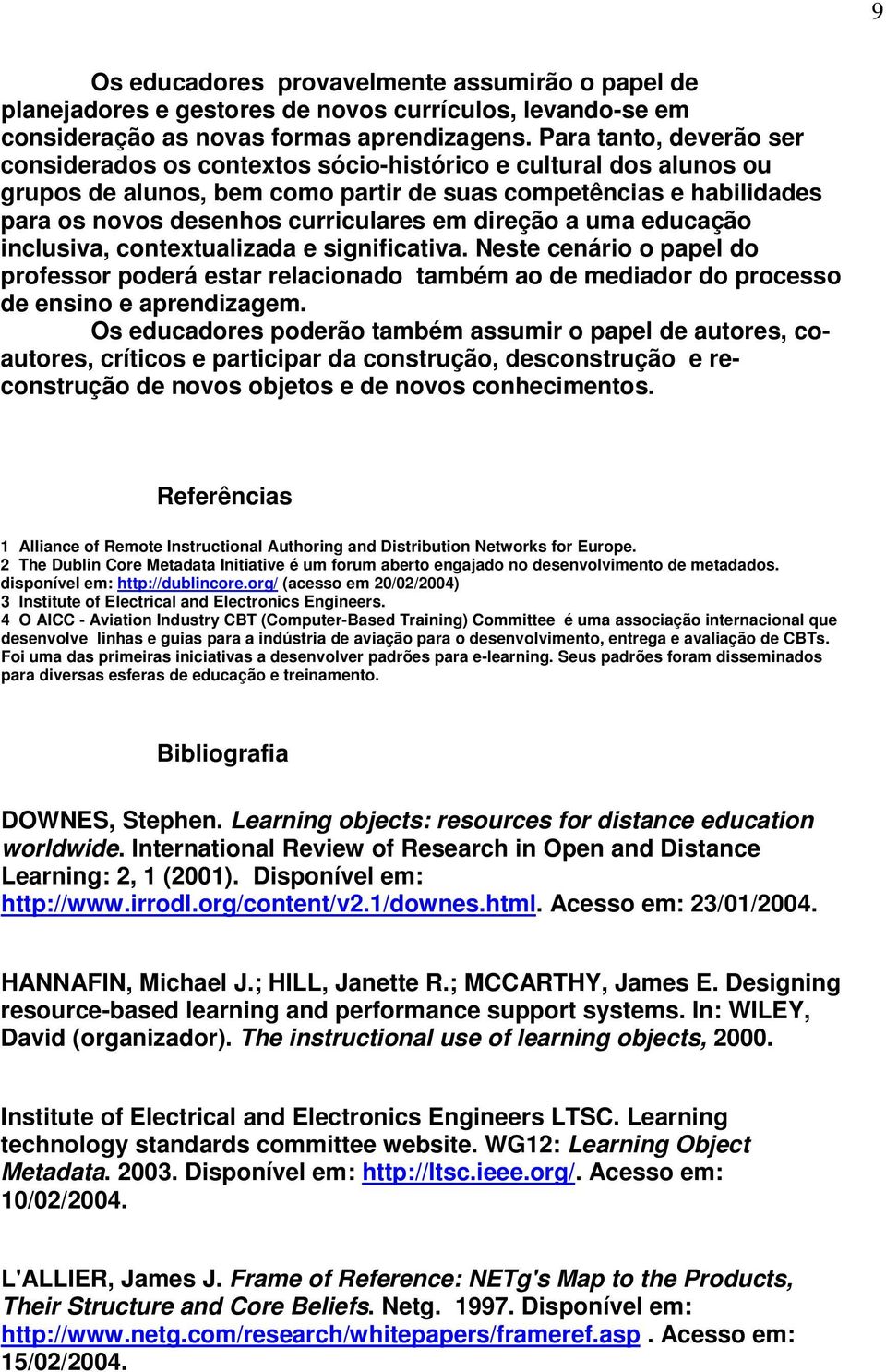 direção a uma educação inclusiva, contextualizada e significativa. Neste cenário o papel do professor poderá estar relacionado também ao de mediador do processo de ensino e aprendizagem.