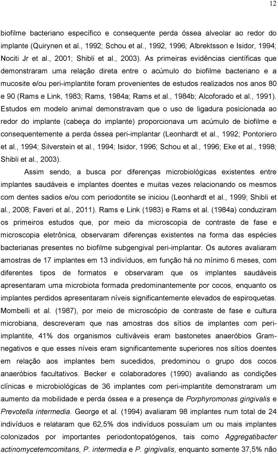 As primeiras evidências científicas que demonstraram uma relação direta entre o acúmulo do biofilme bacteriano e a mucosite e/ou peri-implantite foram provenientes de estudos realizados nos anos 80 e