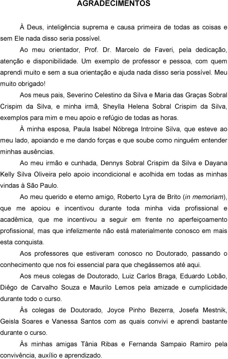 Aos meus pais, Severino Celestino da Silva e Maria das Graças Sobral Crispim da Silva, e minha irmã, Sheylla Helena Sobral Crispim da Silva, exemplos para mim e meu apoio e refúgio de todas as horas.