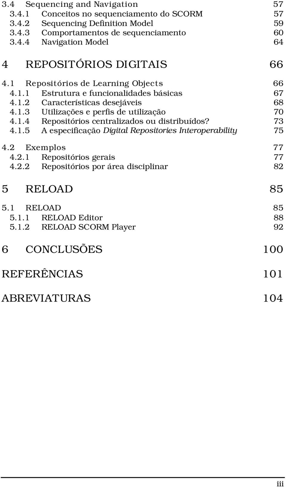 73 4.1.5 A especificação Digital Repositories Interoperability 75 4.2 Exemplos 77 4.2.1 Repositórios gerais 77 4.2.2 Repositórios por área disciplinar 82 5 RELOAD 85 5.