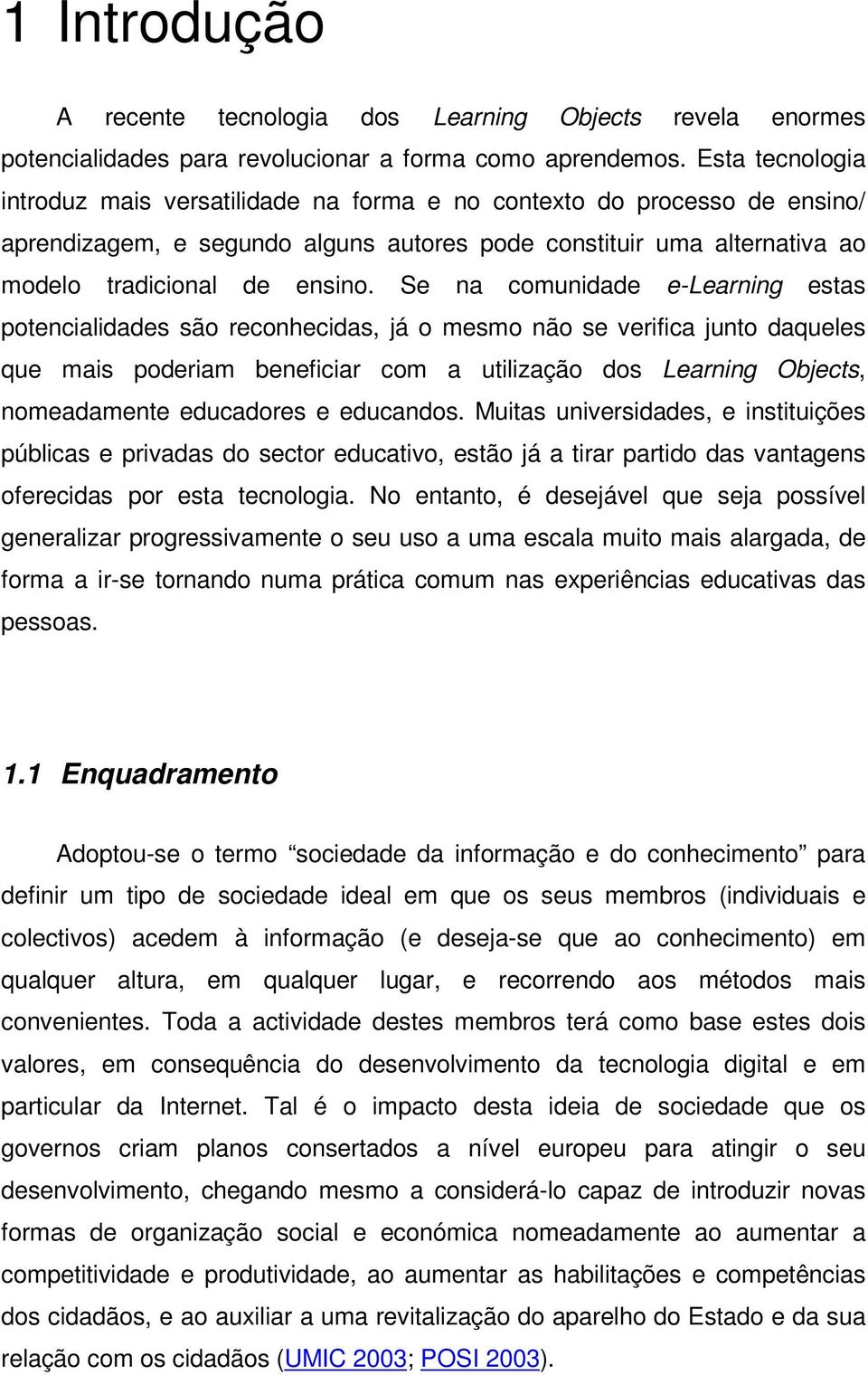 Se na comunidade e-learning estas potencialidades são reconhecidas, já o mesmo não se verifica junto daqueles que mais poderiam beneficiar com a utilização dos Learning Objects, nomeadamente