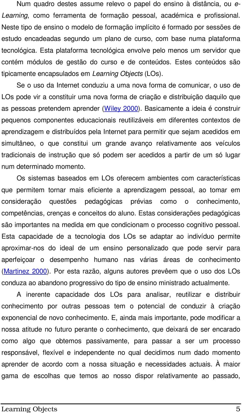 Esta plataforma tecnológica envolve pelo menos um servidor que contém módulos de gestão do curso e de conteúdos. Estes conteúdos são tipicamente encapsulados em Learning Objects (LOs).