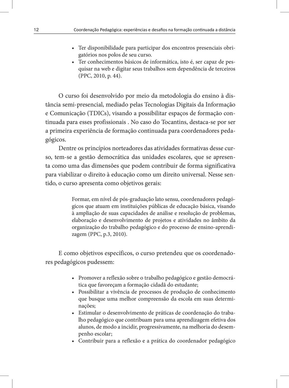 O curso foi desenvolvido por meio da metodologia do ensino à distância semi-presencial, mediado pelas Tecnologias Digitais da Informação e Comunicação (TDICs), visando a possibilitar espaços de