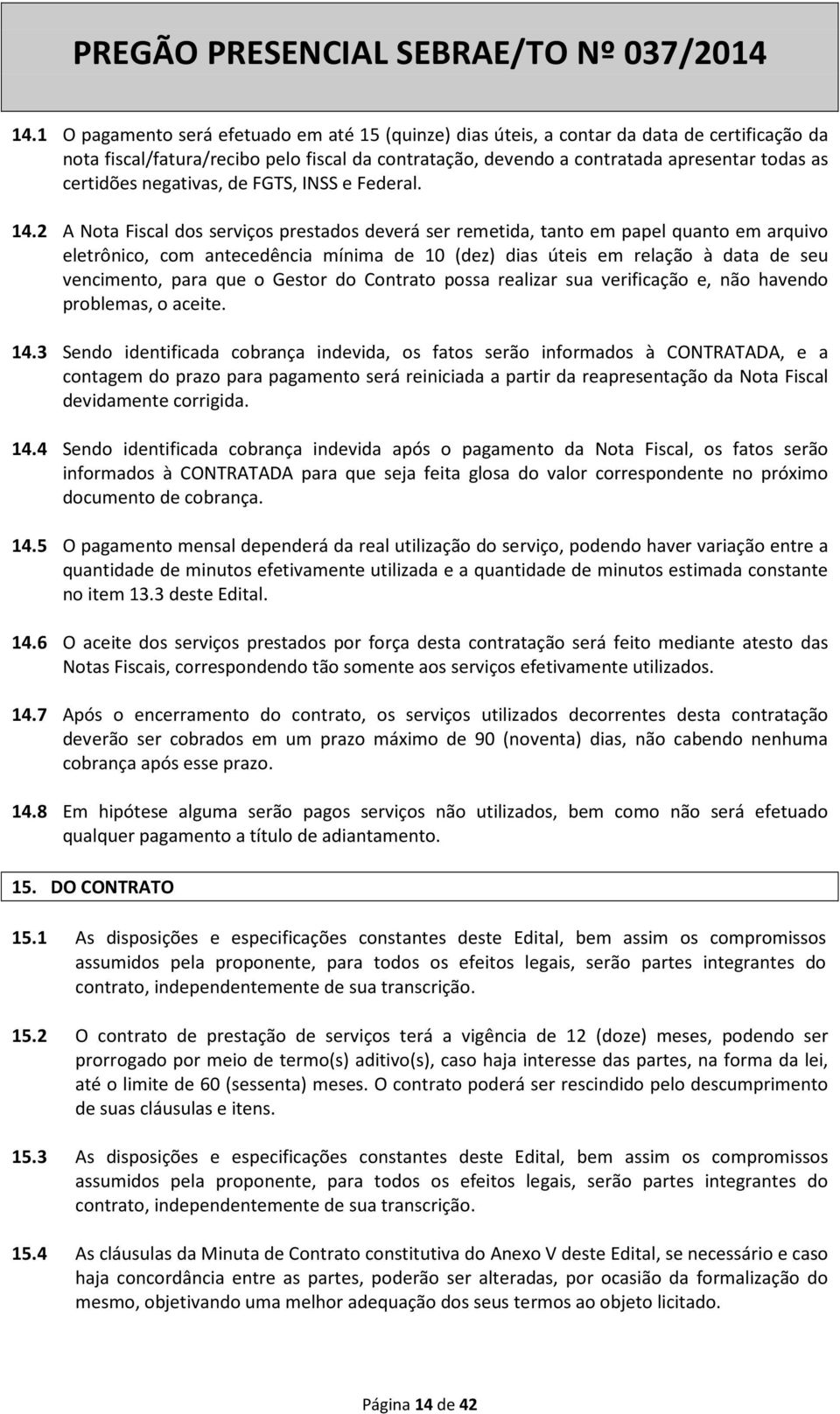 2 A Nota Fiscal dos serviços prestados deverá ser remetida, tanto em papel quanto em arquivo eletrônico, com antecedência mínima de 10 (dez) dias úteis em relação à data de seu vencimento, para que o