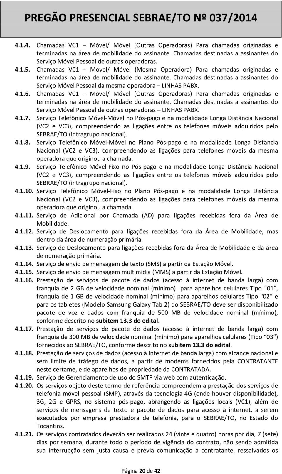 Chamadas VC1 Móvel/ Móvel (Mesma Operadora) Para chamadas originadas e terminadas na área de mobilidade do assinante.