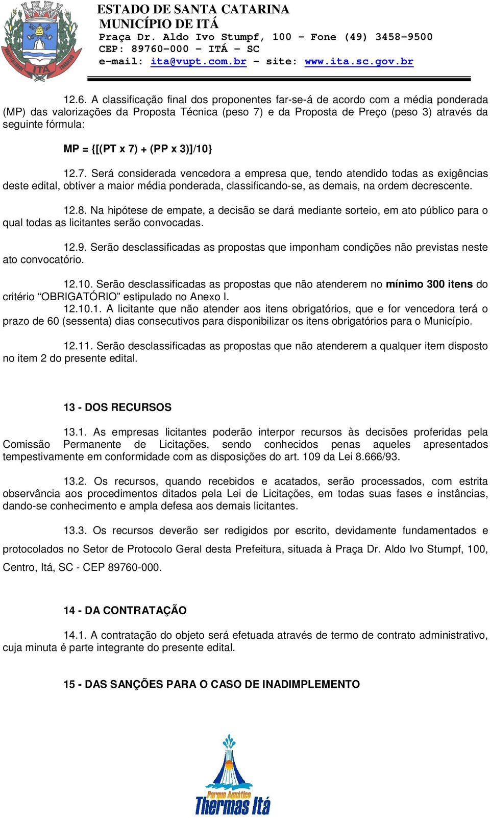 12.8. Na hipótese de empate, a decisão se dará mediante sorteio, em ato público para o qual todas as licitantes serão convocadas. 12.9.