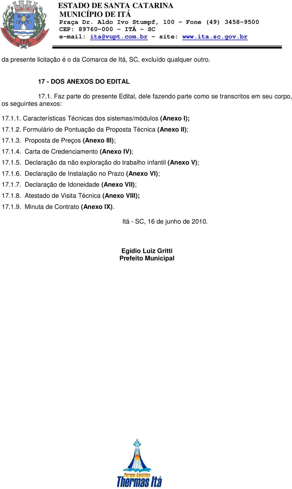 Carta de Credenciamento (Anexo IV); 17.1.5. Declaração da não exploração do trabalho infantil (Anexo V); 17.1.6. Declaração de Instalação no Prazo (Anexo VI); 17.1.7. Declaração de Idoneidade (Anexo VII); 17.