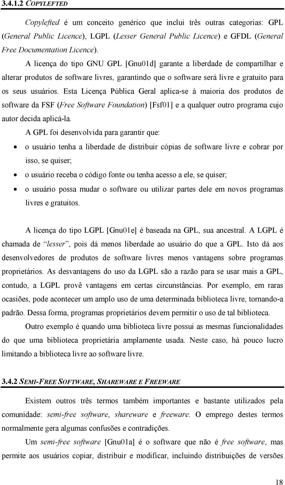 Esta Licença Pública Geral aplica-se à maioria dos produtos de software da FSF (Free Software Foundation) [Fsf01] e a qualquer outro programa cujo autor decida aplicá-la.