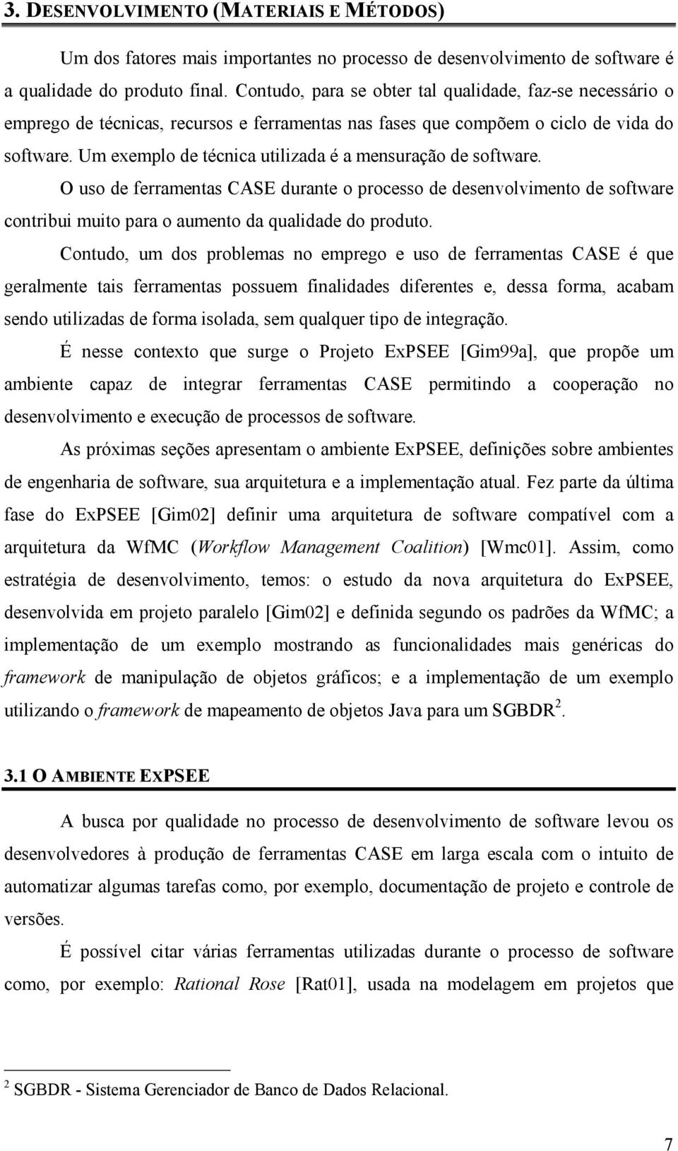 Um exemplo de técnica utilizada é a mensuração de software. O uso de ferramentas CASE durante o processo de desenvolvimento de software contribui muito para o aumento da qualidade do produto.