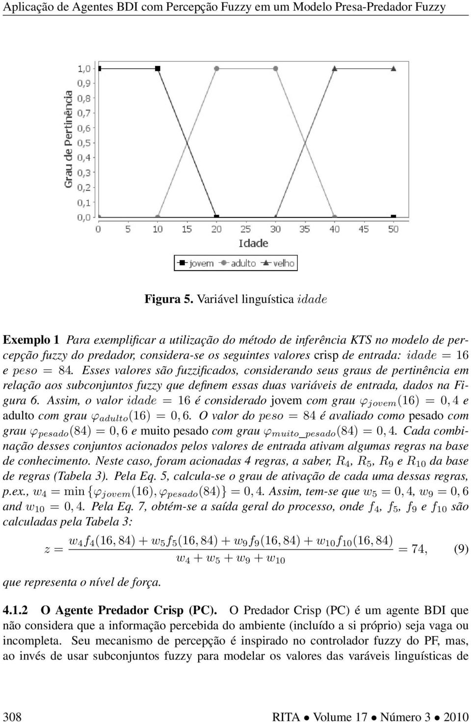16 e peso = 84. Esses valores são fuzzificados, considerando seus graus de pertinência em relação aos subconjuntos fuzzy que definem essas duas variáveis de entrada, dados na Figura 6.