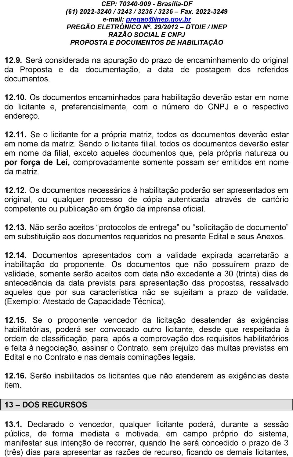 12.10. Os documentos encaminhados para habilitação deverão estar em nome do licitante e, preferencialmente, com o número do CNPJ e o respectivo endereço. 12.11.