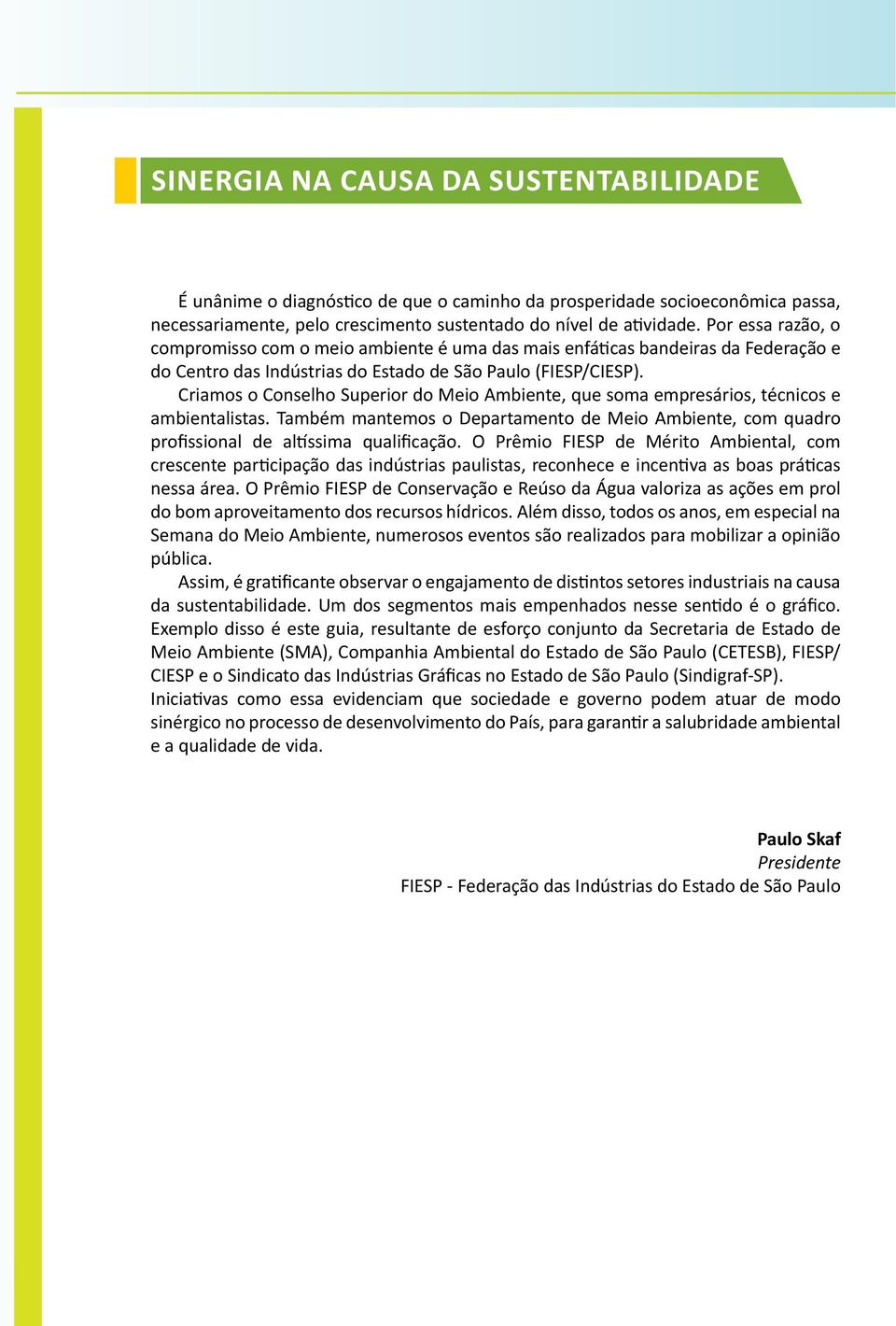 Criamos o Conselho Superior do Meio Ambiente, que soma empresários, técnicos e ambientalistas. Também mantemos o Departamento de Meio Ambiente, com quadro profissional de altíssima qualificação.