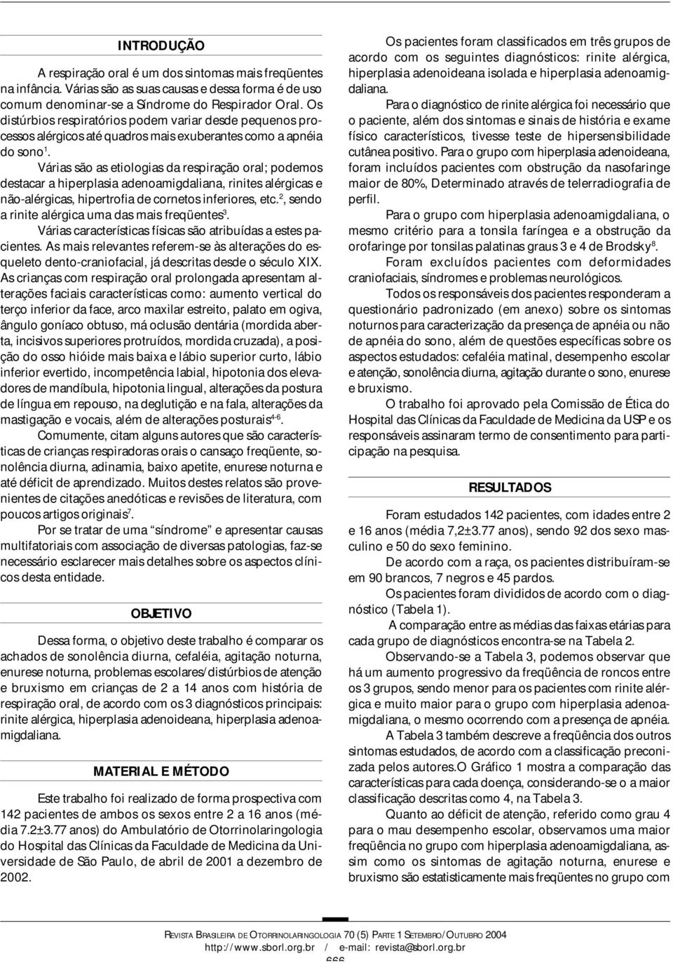 Várias são as etiologias da respiração oral; podemos destacar a hiperplasia adenoamigdaliana, rinites alérgicas e não-alérgicas, hipertrofia de cornetos inferiores, etc.