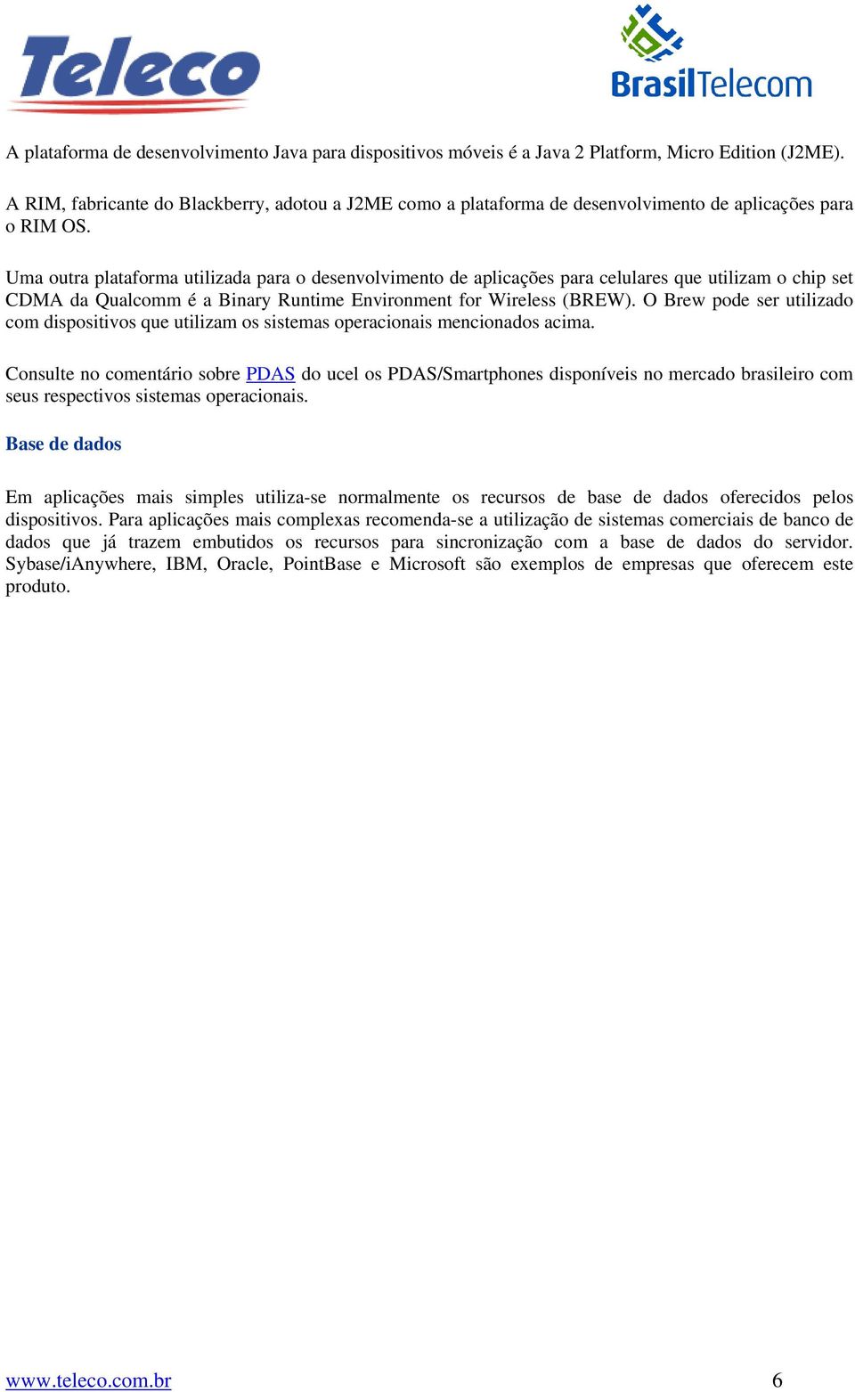 Uma outra plataforma utilizada para o desenvolvimento de aplicações para celulares que utilizam o chip set CDMA da Qualcomm é a Binary Runtime Environment for Wireless (BREW).