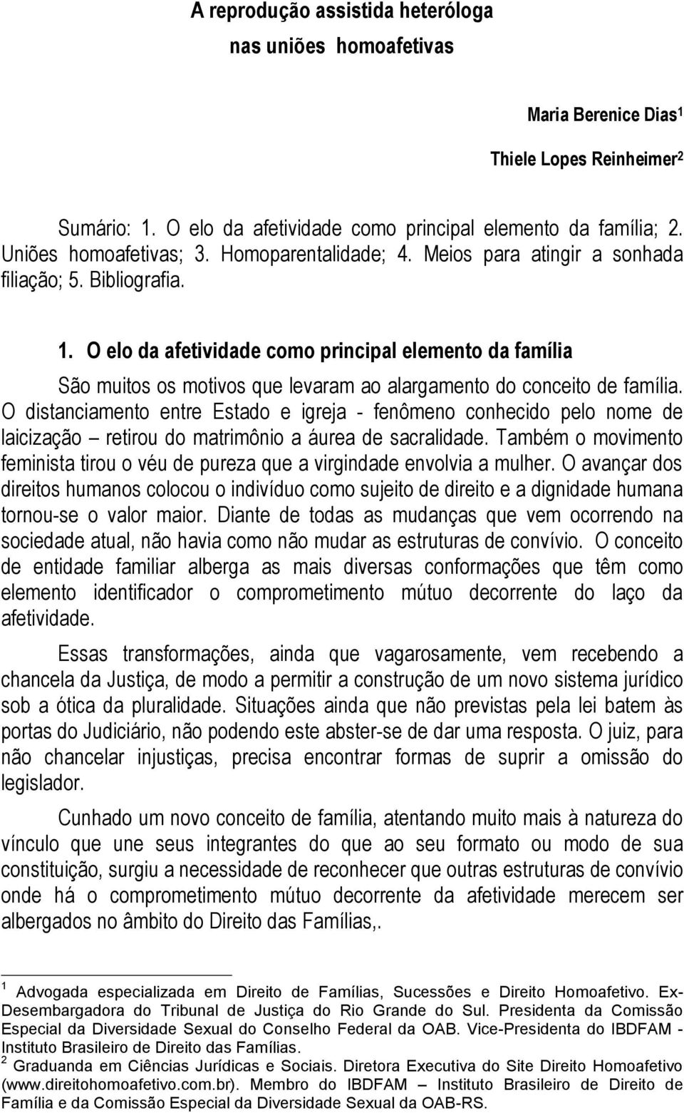 O elo da afetividade como principal elemento da família São muitos os motivos que levaram ao alargamento do conceito de família.