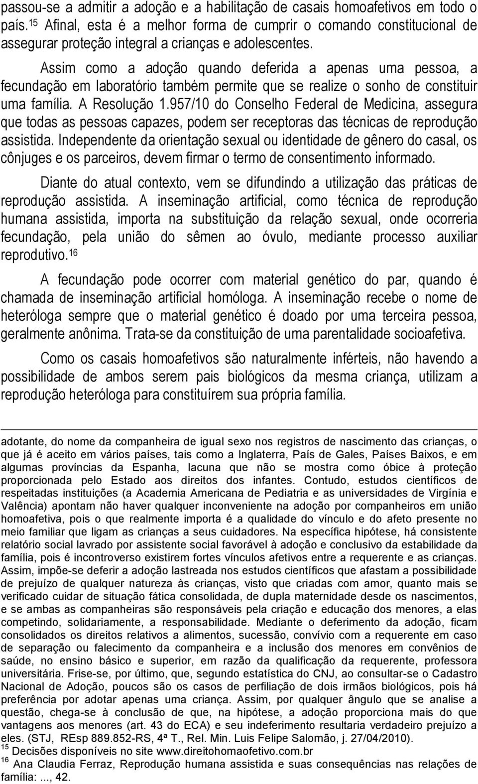 Assim como a adoção quando deferida a apenas uma pessoa, a fecundação em laboratório também permite que se realize o sonho de constituir uma família. A Resolução 1.