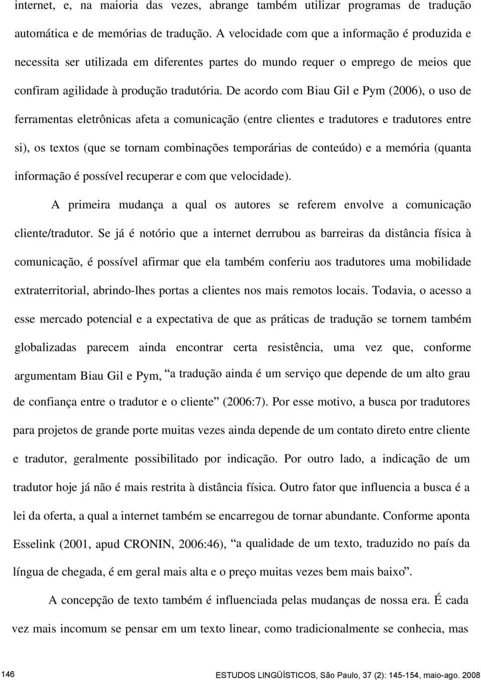 De acordo com Biau Gil e Pym (2006), o uso de ferramentas eletrônicas afeta a comunicação (entre clientes e tradutores e tradutores entre si), os textos (que se tornam combinações temporárias de