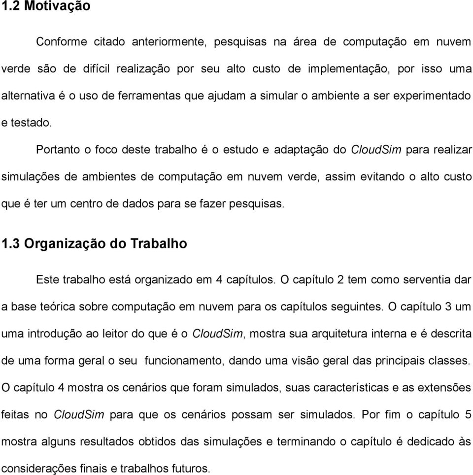 Portanto o foco deste trabalho é o estudo e adaptação do CloudSim para realizar simulações de ambientes de computação em nuvem verde, assim evitando o alto custo que é ter um centro de dados para se