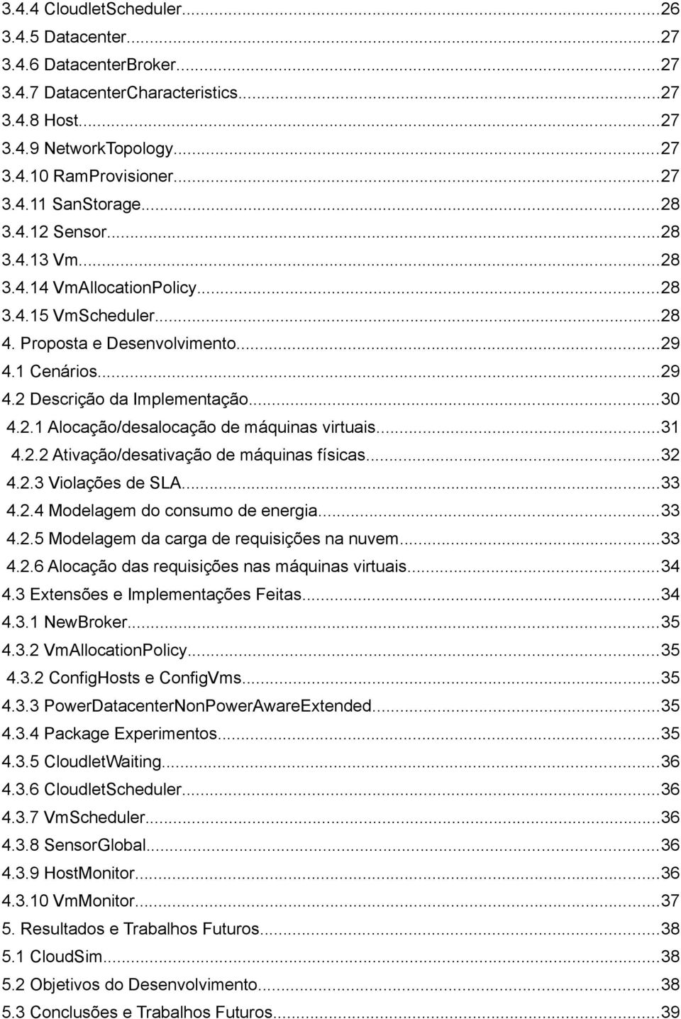 ..31 4.2.2 Ativação/desativação de máquinas físicas...32 4.2.3 Violações de SLA...33 4.2.4 Modelagem do consumo de energia...33 4.2.5 Modelagem da carga de requisições na nuvem...33 4.2.6 Alocação das requisições nas máquinas virtuais.