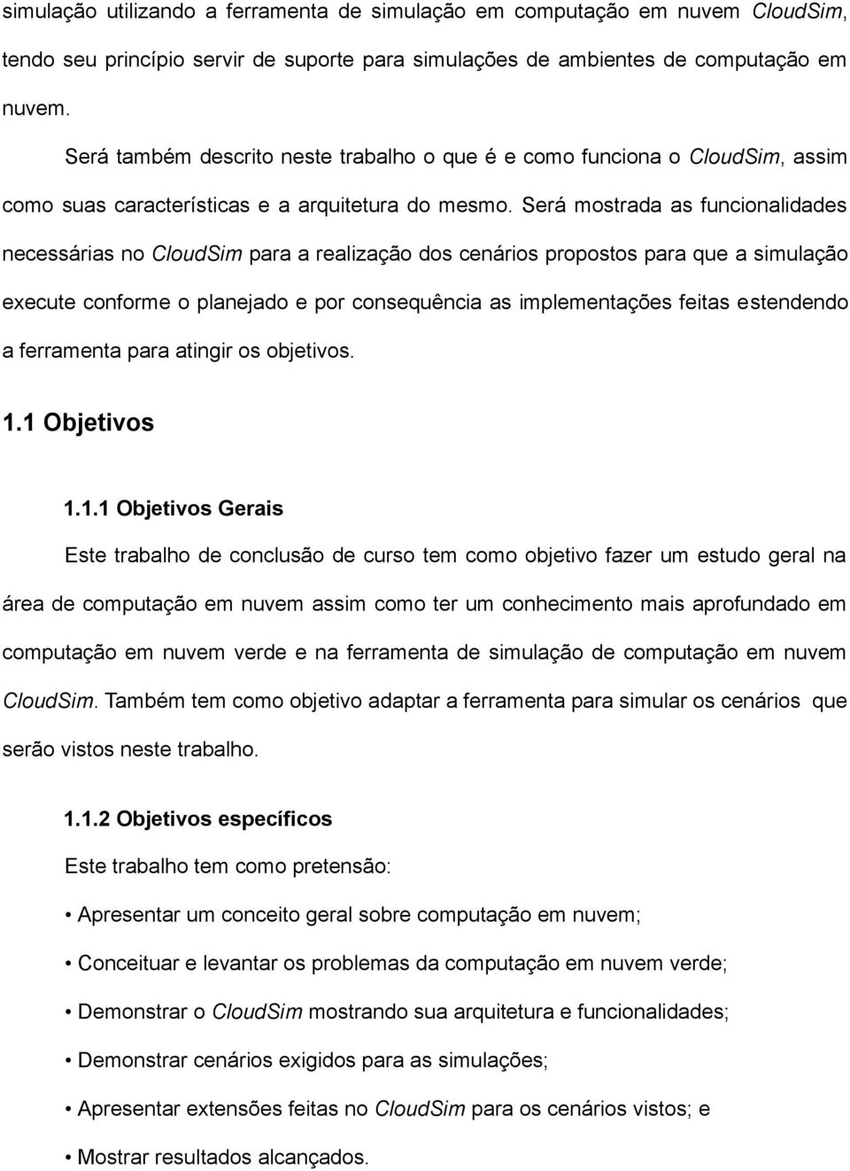 Será mostrada as funcionalidades necessárias no CloudSim para a realização dos cenários propostos para que a simulação execute conforme o planejado e por consequência as implementações feitas