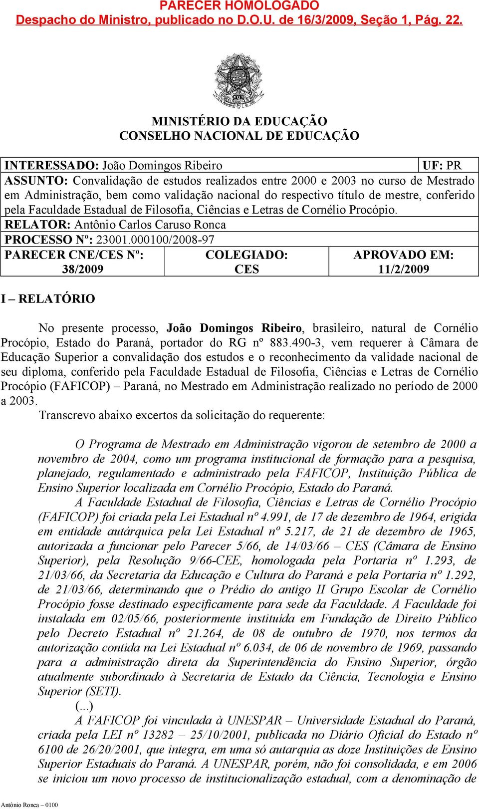 como validação nacional do respectivo título de mestre, conferido pela Faculdade Estadual de Filosofia, Ciências e Letras de Cornélio Procópio. RELATOR: Antônio Carlos Caruso Ronca PROCESSO Nº: 23001.