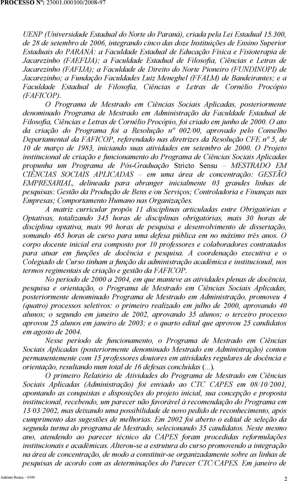 Faculdade Estadual de Filosofia, Ciências e Letras de Jacarezinho (FAFIJA); a Faculdade de Direito do Norte Pioneiro (FUNDINOPI) de Jacarezinho; a Fundação Faculdades Luiz Meneghel (FFALM) de