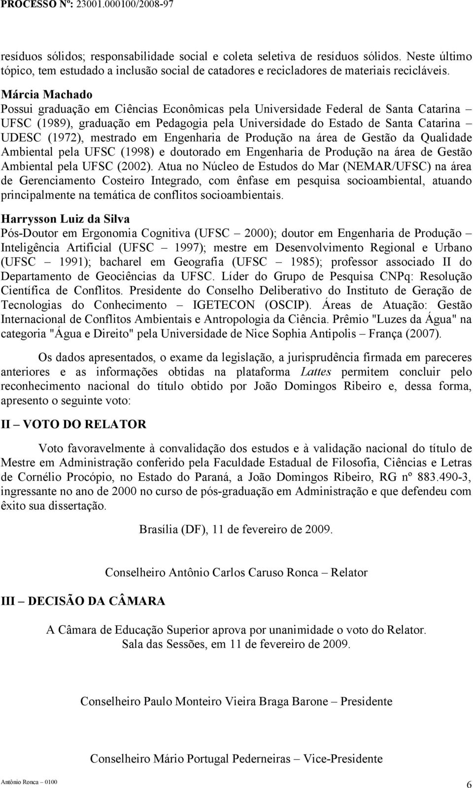 mestrado em Engenharia de Produção na área de Gestão da Qualidade Ambiental pela UFSC (1998) e doutorado em Engenharia de Produção na área de Gestão Ambiental pela UFSC (2002).