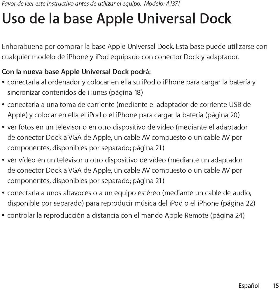 Con la nueva base Apple Universal Dock podrá: conectarla al ordenador y colocar en ella su ipod o iphone para cargar la batería y sincronizar contenidos de itunes (página 18) conectarla a una toma de