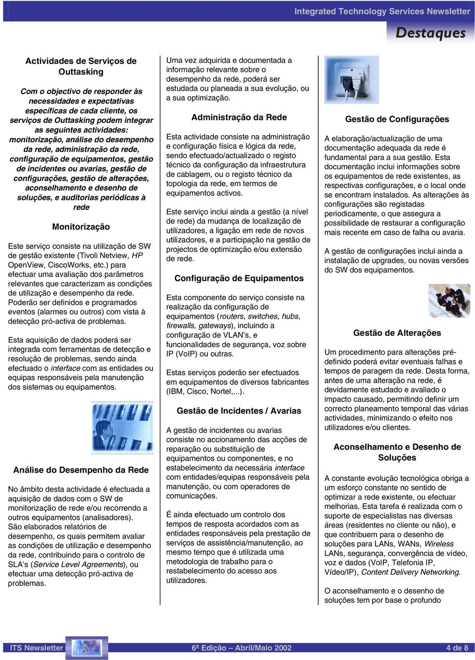 desenho de soluções, e auditorias periódicas à rede Monitorização Este serviço consiste na utilização de SW de gestão existente (Tivoli Netview, HP OpenView, CiscoWorks, etc.